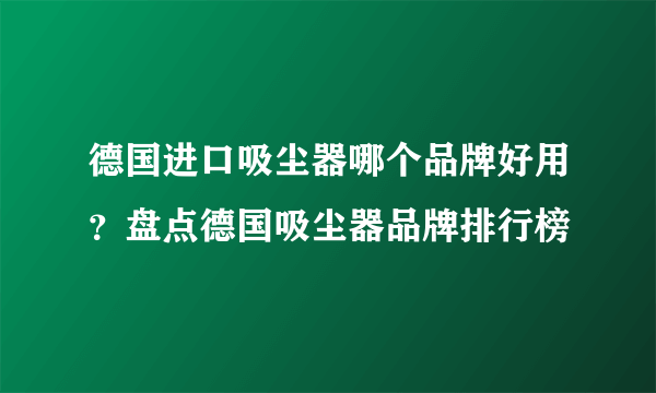 德国进口吸尘器哪个品牌好用？盘点德国吸尘器品牌排行榜