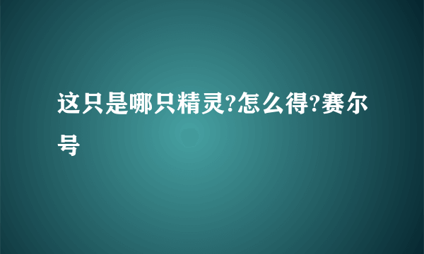 这只是哪只精灵?怎么得?赛尔号