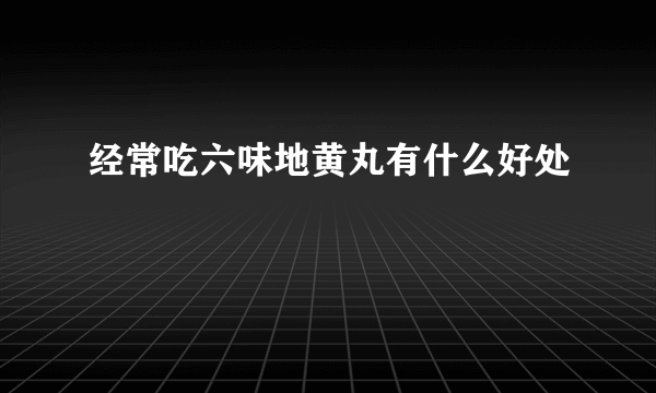 经常吃六味地黄丸有什么好处