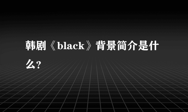 韩剧《black》背景简介是什么？