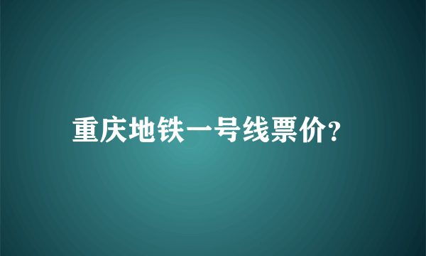 重庆地铁一号线票价？