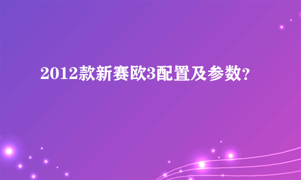 2012款新赛欧3配置及参数？