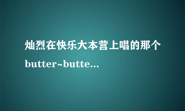 灿烈在快乐大本营上唱的那个butter~butterfly~是什么歌？