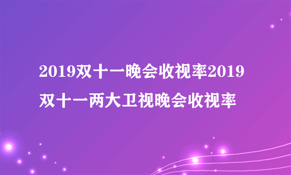 2019双十一晚会收视率2019双十一两大卫视晚会收视率