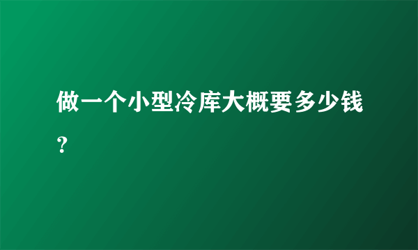 做一个小型冷库大概要多少钱？