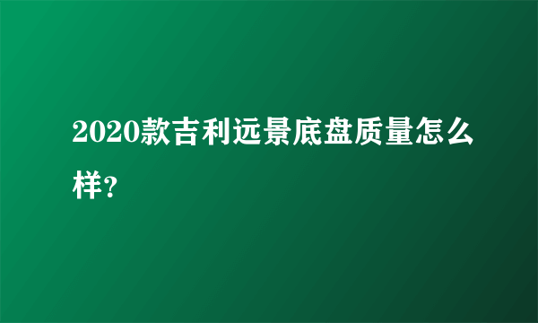 2020款吉利远景底盘质量怎么样？