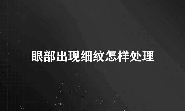 眼部出现细纹怎样处理