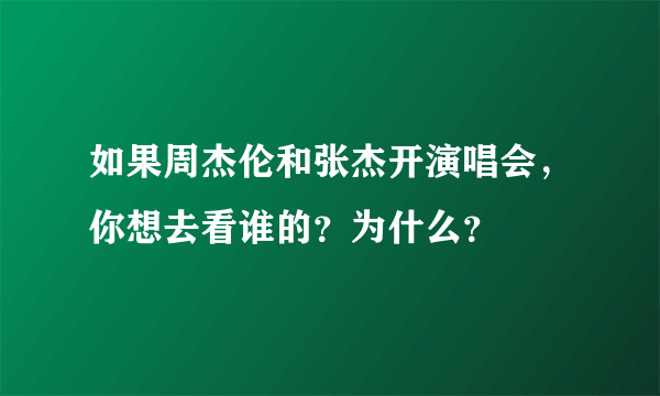 如果周杰伦和张杰开演唱会，你想去看谁的？为什么？