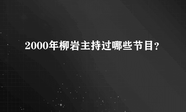 2000年柳岩主持过哪些节目？