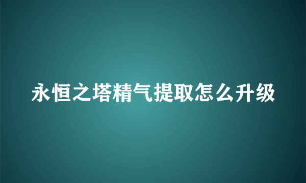 永恒之塔精气提取怎么升级