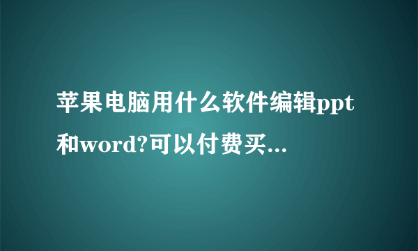 苹果电脑用什么软件编辑ppt和word?可以付费买。 谢谢!