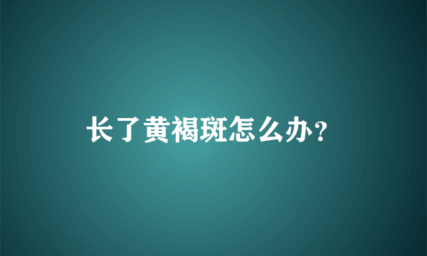 长了黄褐斑怎么办？