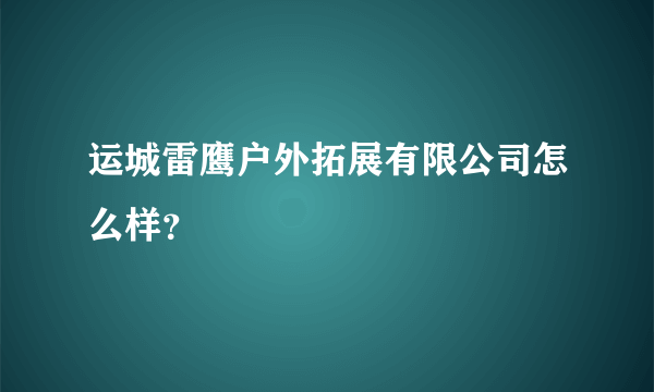 运城雷鹰户外拓展有限公司怎么样？