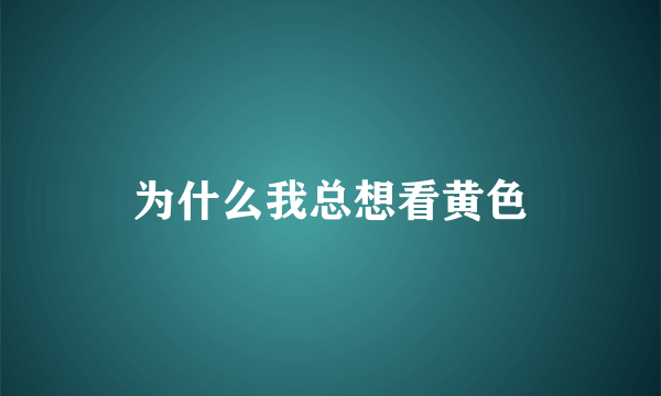 为什么我总想看黄色