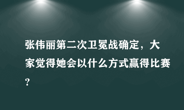 张伟丽第二次卫冕战确定，大家觉得她会以什么方式赢得比赛？