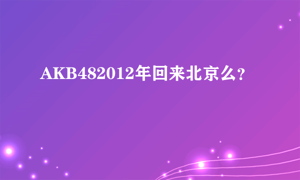 AKB482012年回来北京么？