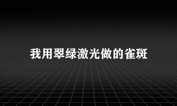 我用翠绿激光做的雀斑