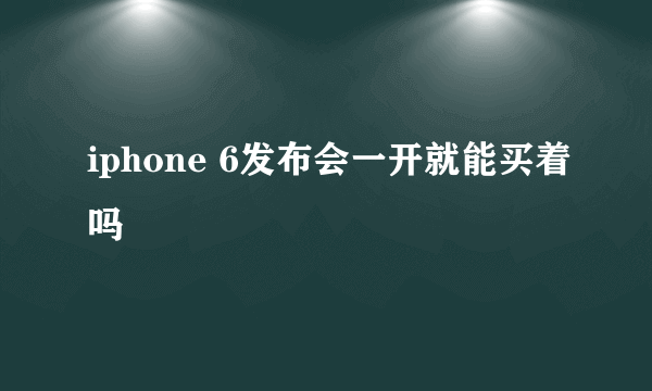 iphone 6发布会一开就能买着吗