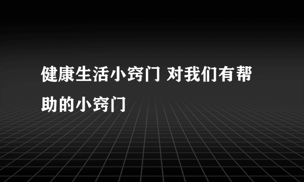 健康生活小窍门 对我们有帮助的小窍门