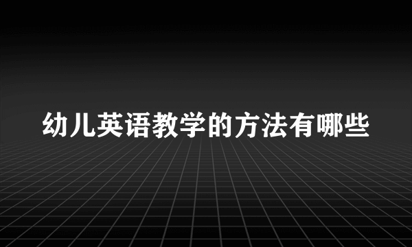 幼儿英语教学的方法有哪些