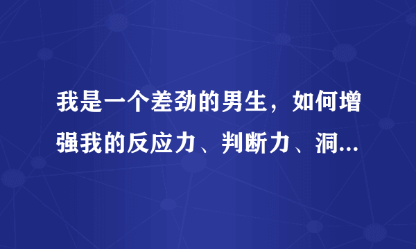 我是一个差劲的男生，如何增强我的反应力、判断力、洞察力……等方面能力？有什么书能帮助我