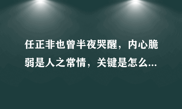 任正非也曾半夜哭醒，内心脆弱是人之常情，关键是怎么办？学到了