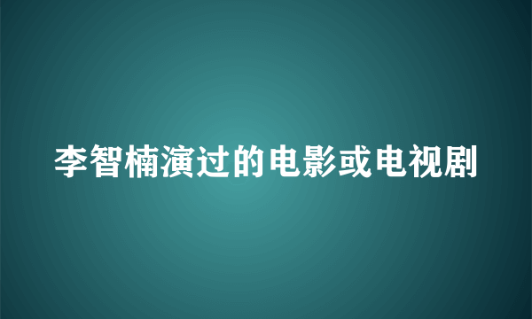 李智楠演过的电影或电视剧