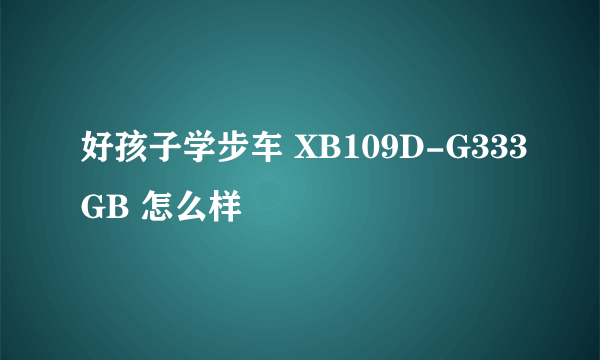 好孩子学步车 XB109D-G333GB 怎么样