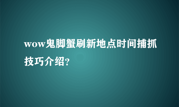 wow鬼脚蟹刷新地点时间捕抓技巧介绍？