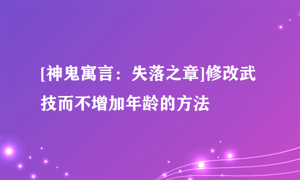 [神鬼寓言：失落之章]修改武技而不增加年龄的方法