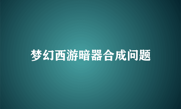 梦幻西游暗器合成问题