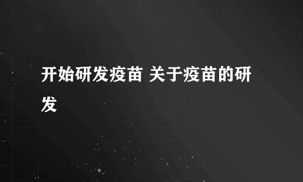 开始研发疫苗 关于疫苗的研发