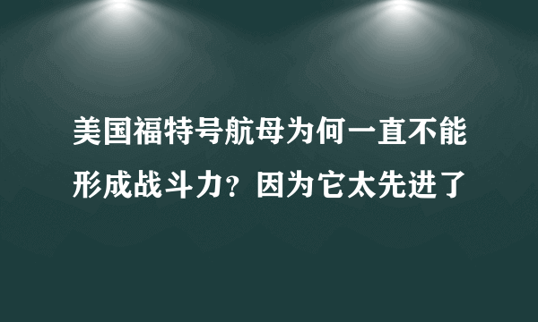 美国福特号航母为何一直不能形成战斗力？因为它太先进了