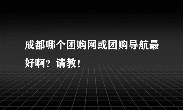 成都哪个团购网或团购导航最好啊？请教！