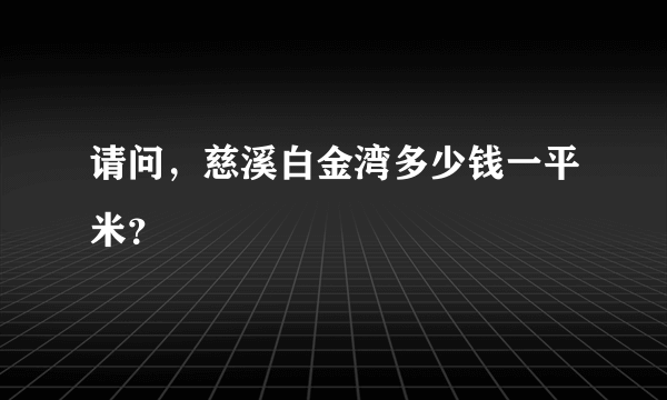 请问，慈溪白金湾多少钱一平米？