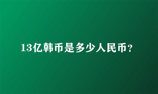 13亿韩币是多少人民币？