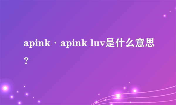 apink·apink luv是什么意思？