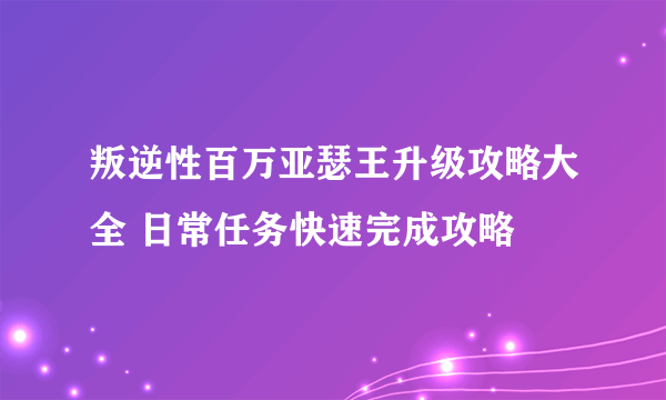 叛逆性百万亚瑟王升级攻略大全 日常任务快速完成攻略