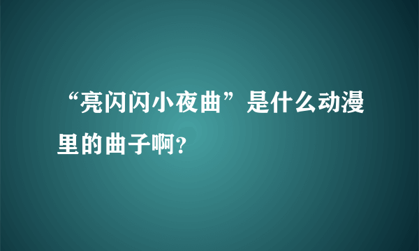 “亮闪闪小夜曲”是什么动漫里的曲子啊？