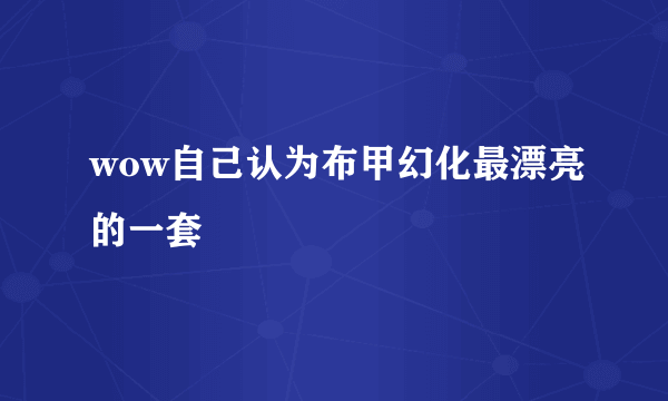 wow自己认为布甲幻化最漂亮的一套