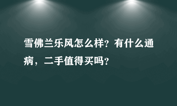 雪佛兰乐风怎么样？有什么通病，二手值得买吗？