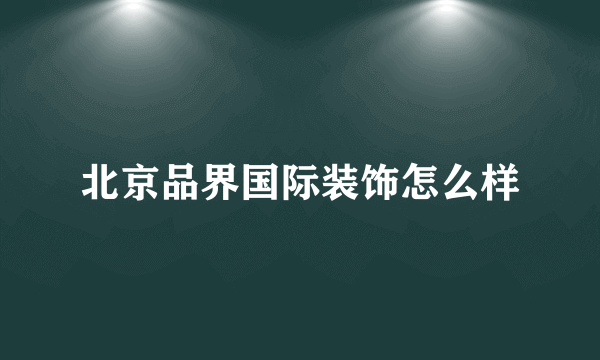 北京品界国际装饰怎么样