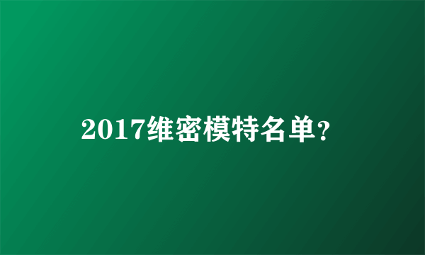 2017维密模特名单？