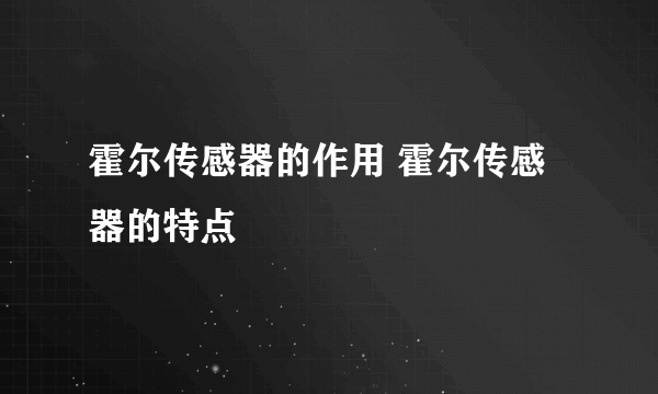 霍尔传感器的作用 霍尔传感器的特点