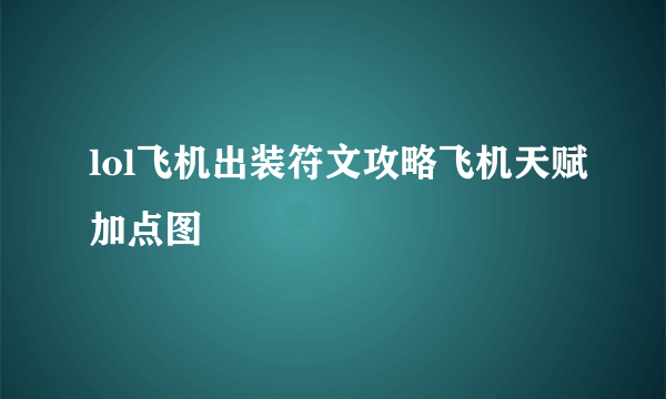 lol飞机出装符文攻略飞机天赋加点图