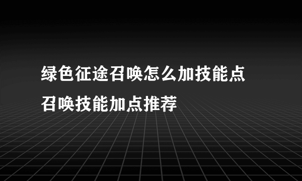 绿色征途召唤怎么加技能点 召唤技能加点推荐