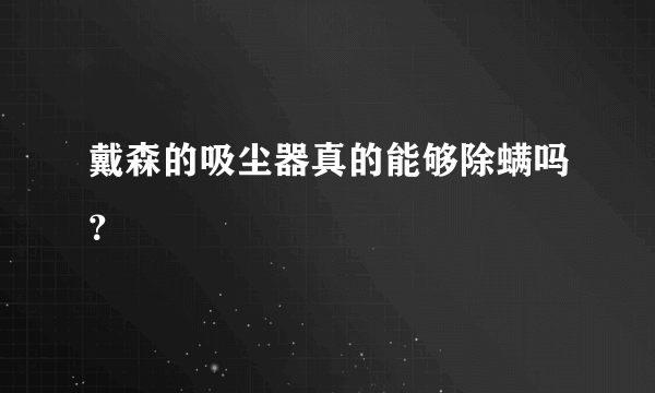 戴森的吸尘器真的能够除螨吗？