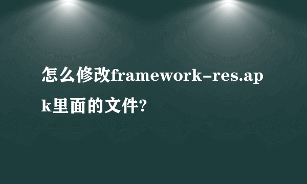 怎么修改framework-res.apk里面的文件?