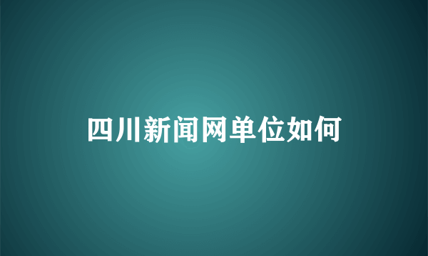 四川新闻网单位如何