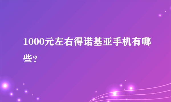 1000元左右得诺基亚手机有哪些？